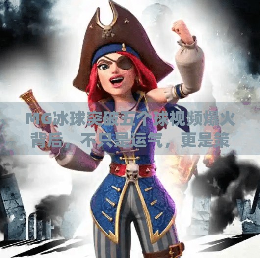 MG冰球突破五个球视频爆火背后，不只是运气，更是策略与心理博弈的胜利,mg冰球突破五个球视频