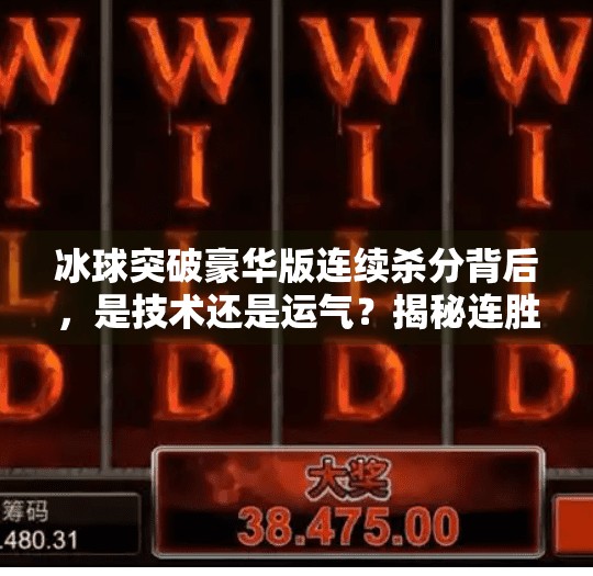 冰球突破豪华版连续杀分背后，是技术还是运气？揭秘连胜神话的真相！冰球突破豪华版连续杀分