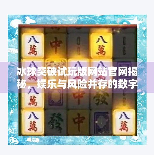 冰球突破试玩版网站官网揭秘，娱乐与风险并存的数字游戏世界,冰球突破试玩版网站官网