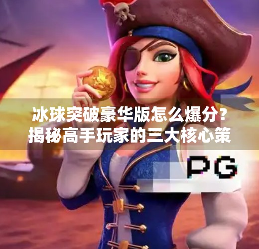 冰球突破豪华版怎么爆分？揭秘高手玩家的三大核心策略与避坑指南！冰球突破豪华版怎么爆分
