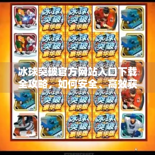 冰球突破官方网站入口下载全攻略，如何安全、高效获取正版游戏平台？冰球突破官方网站入口下载