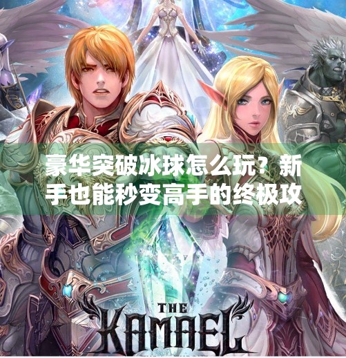 豪华突破冰球怎么玩？新手也能秒变高手的终极攻略！豪华突破冰球怎么玩的啊