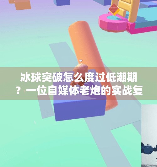 冰球突破怎么度过低潮期？一位自媒体老炮的实战复盘与心法分享,冰球突破怎么度过低潮期