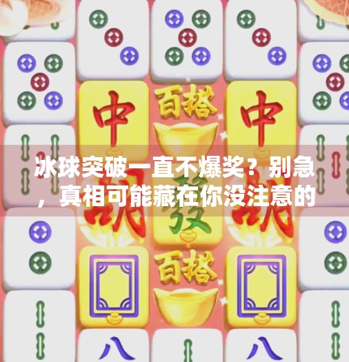 冰球突破一直不爆奖？别急，真相可能藏在你没注意的细节里！冰球突破一直不爆奖