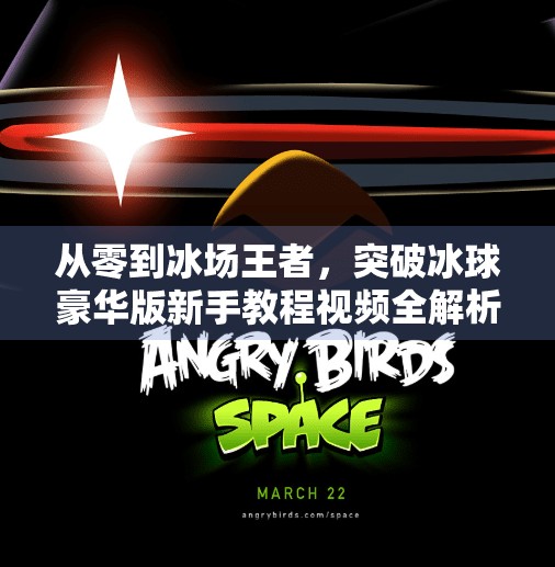 从零到冰场王者，突破冰球豪华版新手教程视频全解析，带你玩转冰雪激情！突破冰球豪华版教程视频