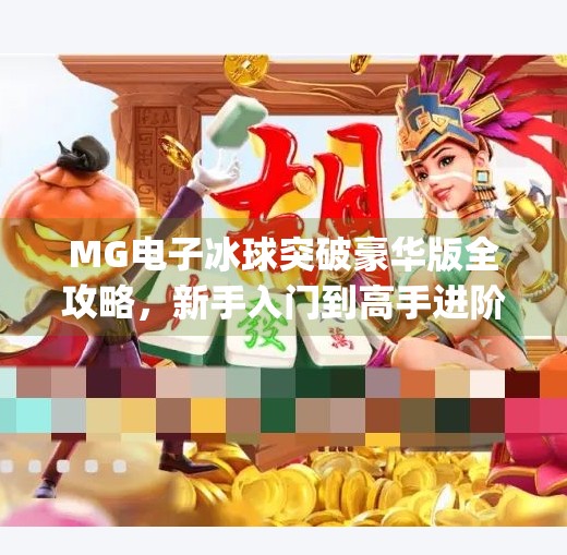 MG电子冰球突破豪华版全攻略，新手入门到高手进阶，手把手教你玩转这款火爆游戏！mg电子冰球突破豪华版教学