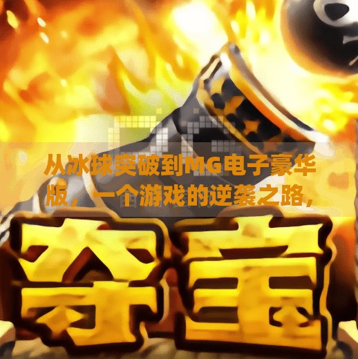 从冰球突破到MG电子豪华版，一个游戏的逆袭之路，如何用创新重塑玩家体验？mg电子摆脱冰球突破豪华版