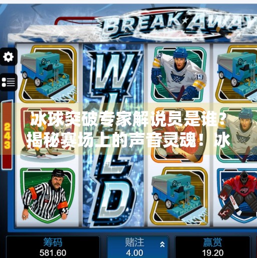 冰球突破专家解说员是谁？揭秘赛场上的声音灵魂！冰球突破专家解说员是谁