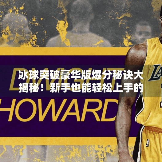 冰球突破豪华版爆分秘诀大揭秘！新手也能轻松上手的技巧全解析,冰球突破豪华版最好爆分