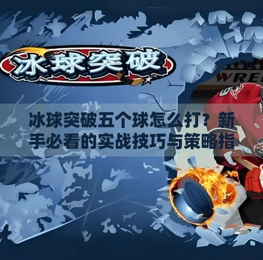 冰球突破五个球怎么打？新手必看的实战技巧与策略指南！冰球突破五个球怎么打