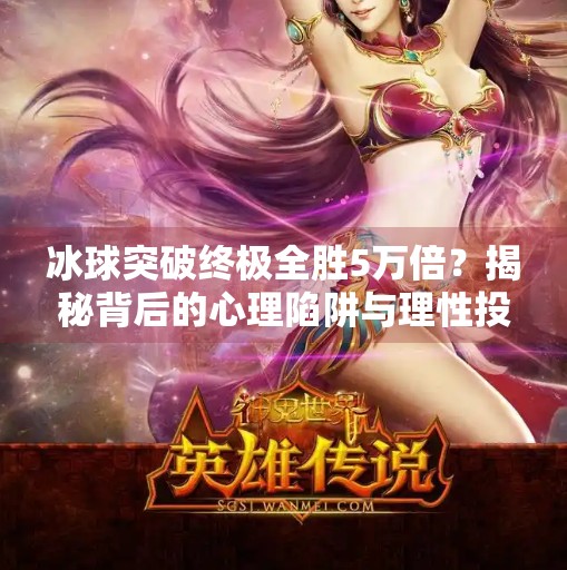 冰球突破终极全胜5万倍？揭秘背后的心理陷阱与理性投资之道,冰球突破终极全胜5万倍