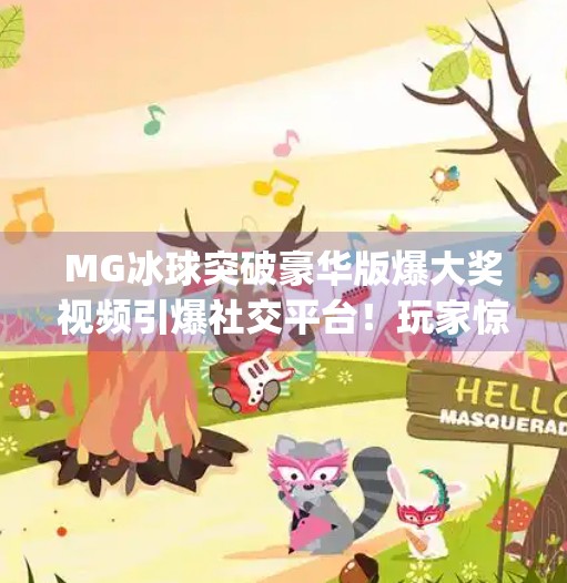 MG冰球突破豪华版爆大奖视频引爆社交平台！玩家惊呼这波稳赚不赔！mg冰球突破豪华版爆大奖视频