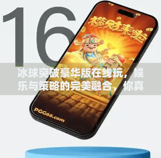 冰球突破豪华版在线玩，娱乐与策略的完美融合，你真的了解它吗？冰球突破豪华版网站在线玩