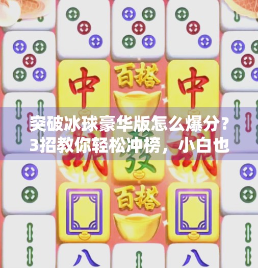 突破冰球豪华版怎么爆分？3招教你轻松冲榜，小白也能变高手！突破冰球豪华版怎么爆分