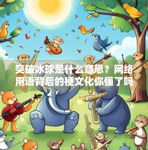 突破冰球是什么意思？网络用语背后的梗文化你懂了吗？突破冰球是什么意思网络用语