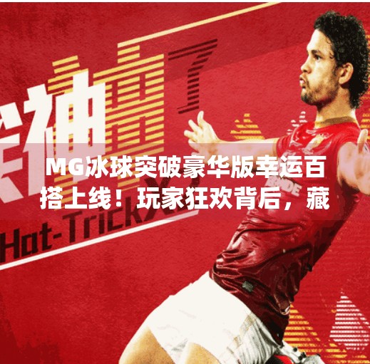 MG冰球突破豪华版幸运百搭上线！玩家狂欢背后，藏着怎样的游戏逻辑与心理博弈？mg冰球突破豪华版幸运百搭