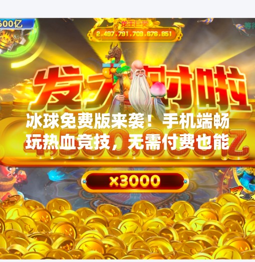冰球免费版来袭！手机端畅玩热血竞技，无需付费也能体验顶级赛事快感！最新突破冰球免费版下载手机
