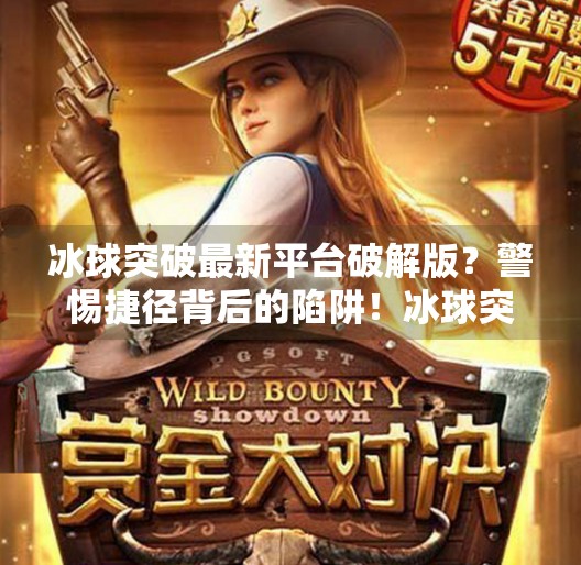 冰球突破最新平台破解版？警惕捷径背后的陷阱！冰球突破最新平台破解版