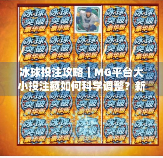 冰球投注攻略｜MG平台大小投注额如何科学调整？新手必看避坑指南！mg冰球突破投注大小投注额调多少