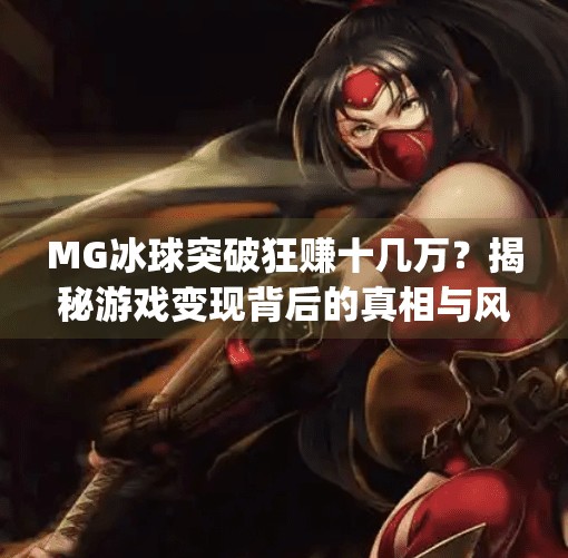 MG冰球突破狂赚十几万？揭秘游戏变现背后的真相与风险！mg冰球突破十几万大奖