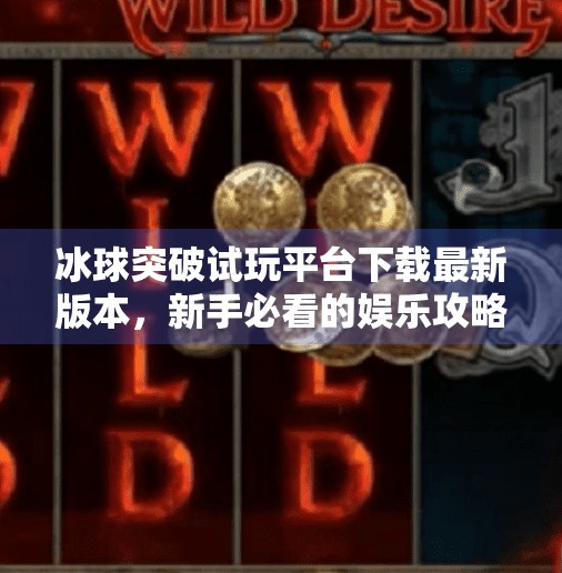 冰球突破试玩平台下载最新版本，新手必看的娱乐攻略与避坑指南！冰球突破试玩平台下载最新版本
