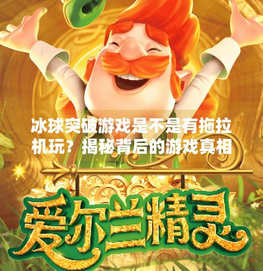 冰球突破游戏是不是有拖拉机玩？揭秘背后的游戏真相与玩家热议！冰球突破游戏是不是有拖拉机玩