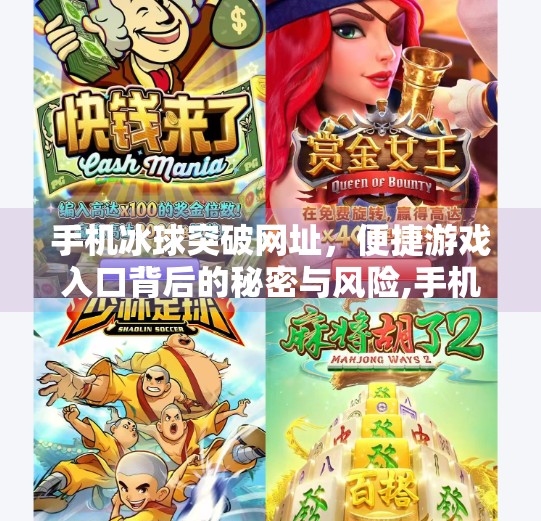 手机冰球突破网址，便捷游戏入口背后的秘密与风险,手机冰球突破网址