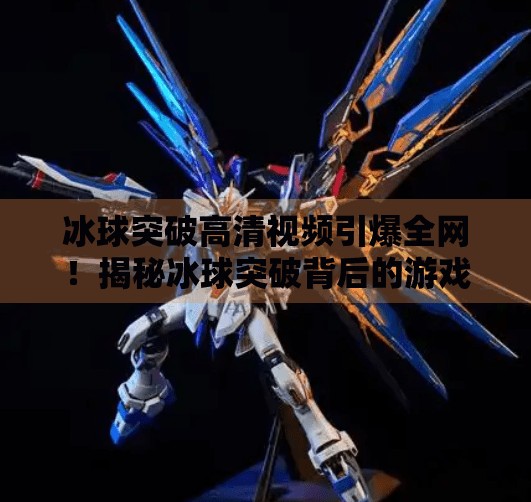 冰球突破高清视频引爆全网！揭秘冰球突破背后的游戏逻辑与玩家沉迷真相,冰球突破高清视频