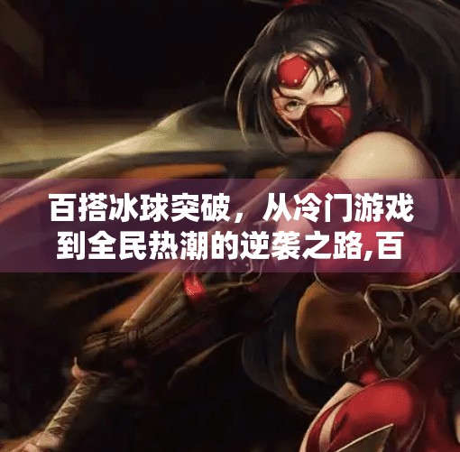百搭冰球突破，从冷门游戏到全民热潮的逆袭之路,百搭冰球突破