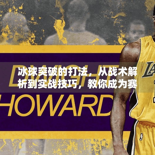 冰球突破的打法,从战术解析到实战技巧,教你成为赛场上的破局者,冰球突破的打法 冰球突破的打法,从战术解析到实战技巧,教你成为赛场上的破局者,冰球突破的打法