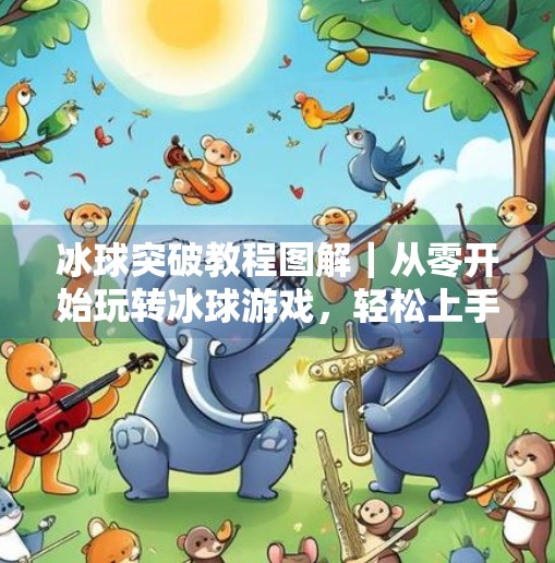 冰球突破教程图解|从零开始玩转冰球游戏,轻松上手不踩坑!冰球突破教程图解 冰球突破教程图解|从零开始玩转冰球游戏,轻松上手不踩坑!冰球突破教程图解