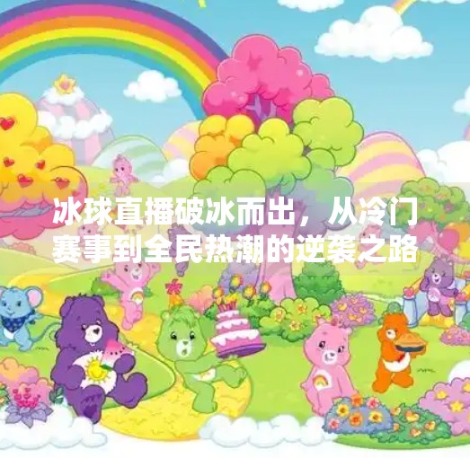 冰球直播破冰而出,从冷门赛事到全民热潮的逆袭之路,突破冰球直播 冰球直播破冰而出,从冷门赛事到全民热潮的逆袭之路,突破冰球直播