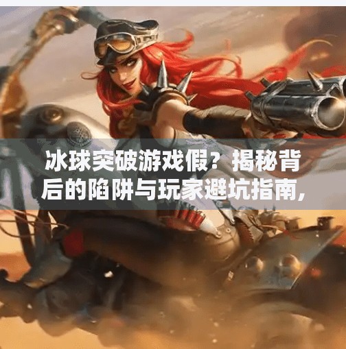 冰球突破游戏假？揭秘背后的陷阱与玩家避坑指南,冰球突破游戏假