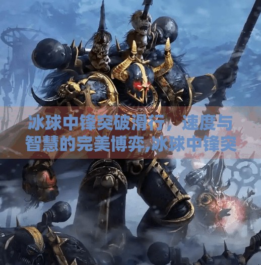 冰球中锋突破滑行，速度与智慧的完美博弈,冰球中锋突破滑行