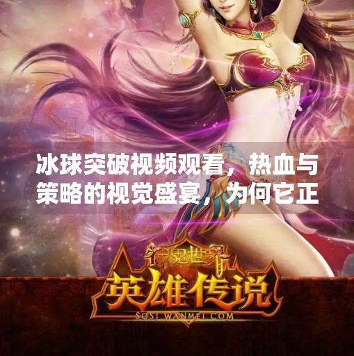 冰球突破视频观看，热血与策略的视觉盛宴，为何它正在席卷短视频平台？冰球突破视频观看