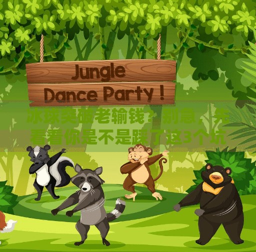 冰球突破老输钱？别急，先看看你是不是踩了这3个坑！冰球突破老输钱