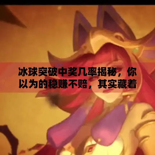 冰球突破中奖几率揭秘，你以为的稳赚不赔，其实藏着这些陷阱！冰球突破中奖几率